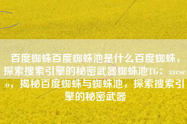 百度蜘蛛百度蜘蛛池是什么百度蜘蛛，探索搜索引擎的秘密武器蜘蛛池TG：zzcseo，揭秘百度蜘蛛与蜘蛛池，探索搜索引擎的秘密武器
