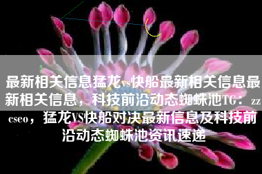 最新相关信息猛龙vs快船最新相关信息最新相关信息，科技前沿动态蜘蛛池TG：zzcseo，猛龙VS快船对决最新信息及科技前沿动态蜘蛛池资讯速递