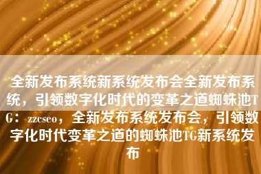 全新发布系统新系统发布会全新发布系统，引领数字化时代的变革之道蜘蛛池TG：zzcseo，全新发布系统发布会，引领数字化时代变革之道的蜘蛛池TG新系统发布