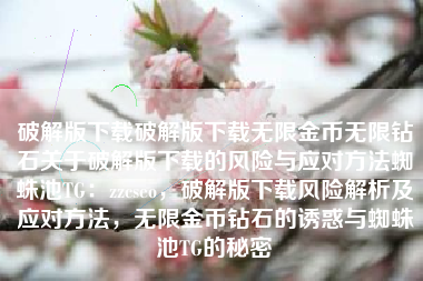破解版下载破解版下载无限金币无限钻石关于破解版下载的风险与应对方法蜘蛛池TG：zzcseo，破解版下载风险解析及应对方法，无限金币钻石的诱惑与蜘蛛池TG的秘密