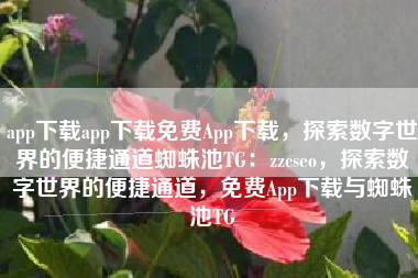 app下载app下载免费App下载，探索数字世界的便捷通道蜘蛛池TG：zzcseo，探索数字世界的便捷通道，免费App下载与蜘蛛池TG