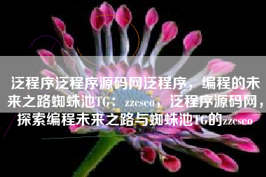 泛程序泛程序源码网泛程序，编程的未来之路蜘蛛池TG：zzcseo，泛程序源码网，探索编程未来之路与蜘蛛池TG的zzcseo