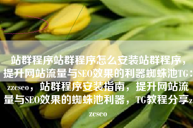站群程序站群程序怎么安装站群程序，提升网站流量与SEO效果的利器蜘蛛池TG：zzcseo，站群程序安装指南，提升网站流量与SEO效果的蜘蛛池利器，TG教程分享zzcseo