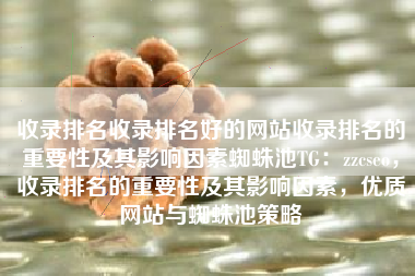 收录排名收录排名好的网站收录排名的重要性及其影响因素蜘蛛池TG：zzcseo，收录排名的重要性及其影响因素，优质网站与蜘蛛池策略