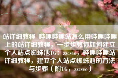 站详细教程_哔哩哔哩站怎么用哔哩哔哩上的站详细教程，一步步教你如何建立个人站点蜘蛛池TG：zzcseo，哔哩哔哩站详细教程，建立个人站点蜘蛛池的方法与步骤（附TG，zzcseo）