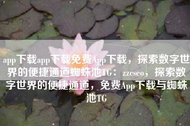 app下载app下载免费App下载，探索数字世界的便捷通道蜘蛛池TG：zzcseo，探索数字世界的便捷通道，免费App下载与蜘蛛池TG
