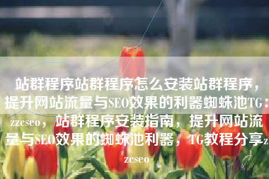 站群程序站群程序怎么安装站群程序，提升网站流量与SEO效果的利器蜘蛛池TG：zzcseo，站群程序安装指南，提升网站流量与SEO效果的蜘蛛池利器，TG教程分享zzcseo
