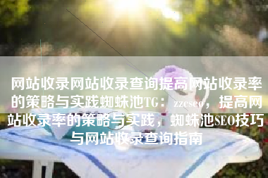 网站收录网站收录查询提高网站收录率的策略与实践蜘蛛池TG：zzcseo，提高网站收录率的策略与实践，蜘蛛池SEO技巧与网站收录查询指南