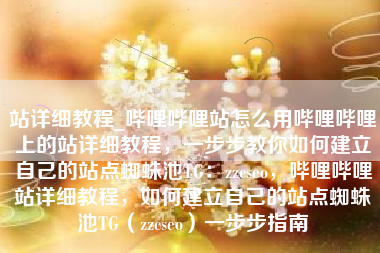 站详细教程_哔哩哔哩站怎么用哔哩哔哩上的站详细教程，一步步教你如何建立自己的站点蜘蛛池TG：zzcseo，哔哩哔哩站详细教程，如何建立自己的站点蜘蛛池TG（zzcseo）一步步指南