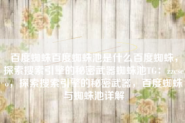 百度蜘蛛百度蜘蛛池是什么百度蜘蛛，探索搜索引擎的秘密武器蜘蛛池TG：zzcseo，探索搜索引擎的秘密武器，百度蜘蛛与蜘蛛池详解