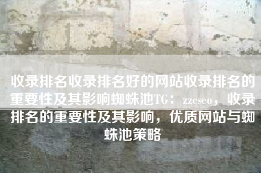 收录排名收录排名好的网站收录排名的重要性及其影响蜘蛛池TG：zzcseo，收录排名的重要性及其影响，优质网站与蜘蛛池策略