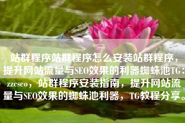 站群程序站群程序怎么安装站群程序，提升网站流量与SEO效果的利器蜘蛛池TG：zzcseo，站群程序安装指南，提升网站流量与SEO效果的蜘蛛池利器，TG教程分享。