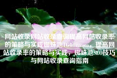 网站收录网站收录查询提高网站收录率的策略与实践蜘蛛池TG：zzcseo，提高网站收录率的策略与实践，蜘蛛池SEO技巧与网站收录查询指南