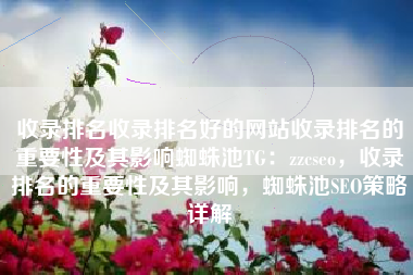 收录排名收录排名好的网站收录排名的重要性及其影响蜘蛛池TG：zzcseo，收录排名的重要性及其影响，蜘蛛池SEO策略详解