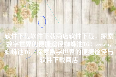 软件下载软件下载商店软件下载，探索数字世界的便捷途径蜘蛛池TG：zzcseo，蜘蛛池TG，探索数字世界的便捷途径与软件下载商店