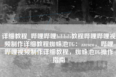 详细教程_哔哩哔哩bilibili教程哔哩哔哩视频制作详细教程蜘蛛池TG：zzcseo，哔哩哔哩视频制作详细教程，蜘蛛池TG操作指南