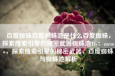 百度蜘蛛百度蜘蛛池是什么百度蜘蛛，探索搜索引擎的秘密武器蜘蛛池TG：zzcseo，探索搜索引擎的秘密武器，百度蜘蛛与蜘蛛池解析