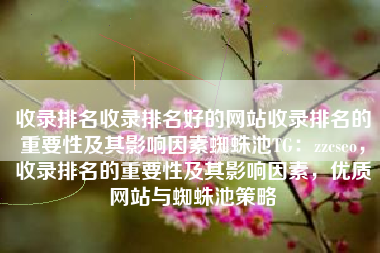 收录排名收录排名好的网站收录排名的重要性及其影响因素蜘蛛池TG：zzcseo，收录排名的重要性及其影响因素，优质网站与蜘蛛池策略