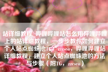 站详细教程_哔哩哔哩站怎么用哔哩哔哩上的站详细教程，一步步教你如何建立个人站点蜘蛛池TG：zzcseo，哔哩哔哩站详细教程，建立个人站点蜘蛛池的方法与步骤（附TG，zzcseo）