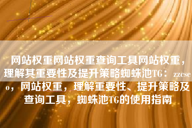 网站权重网站权重查询工具网站权重，理解其重要性及提升策略蜘蛛池TG：zzcseo，网站权重，理解重要性、提升策略及查询工具，蜘蛛池TG的使用指南