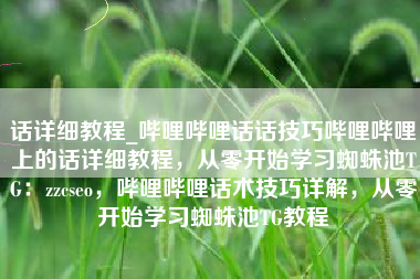话详细教程_哔哩哔哩话话技巧哔哩哔哩上的话详细教程，从零开始学习蜘蛛池TG：zzcseo，哔哩哔哩话术技巧详解，从零开始学习蜘蛛池TG教程