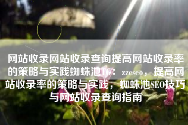 网站收录网站收录查询提高网站收录率的策略与实践蜘蛛池TG：zzcseo，提高网站收录率的策略与实践，蜘蛛池SEO技巧与网站收录查询指南