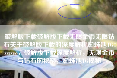 破解版下载破解版下载无限金币无限钻石关于破解版下载的深度解析蜘蛛池TG：zzcseo，破解版下载深度解析，无限金币与钻石的秘密，蜘蛛池TG揭秘