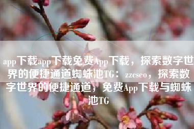 app下载app下载免费App下载，探索数字世界的便捷通道蜘蛛池TG：zzcseo，探索数字世界的便捷通道，免费App下载与蜘蛛池TG