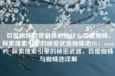 百度蜘蛛百度蜘蛛池是什么百度蜘蛛，探索搜索引擎的秘密武器蜘蛛池TG：zzcseo，探索搜索引擎的秘密武器，百度蜘蛛与蜘蛛池详解