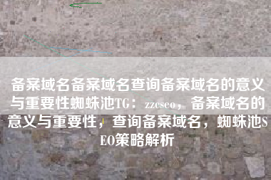 备案域名备案域名查询备案域名的意义与重要性蜘蛛池TG：zzcseo，备案域名的意义与重要性，查询备案域名，蜘蛛池SEO策略解析
