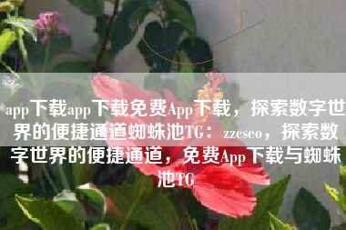 app下载app下载免费App下载，探索数字世界的便捷通道蜘蛛池TG：zzcseo，探索数字世界的便捷通道，免费App下载与蜘蛛池TG