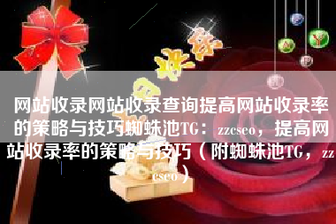 网站收录网站收录查询提高网站收录率的策略与技巧蜘蛛池TG：zzcseo，提高网站收录率的策略与技巧（附蜘蛛池TG，zzcseo）