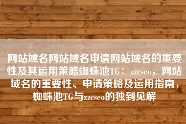 网站域名网站域名申请网站域名的重要性及其运用策略蜘蛛池TG：zzcseo，网站域名的重要性、申请策略及运用指南，蜘蛛池TG与zzcseo的独到见解