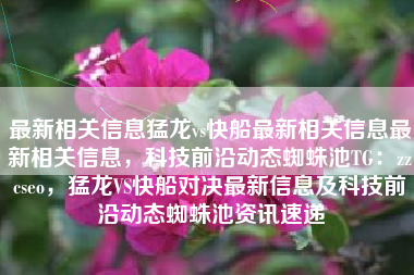 最新相关信息猛龙vs快船最新相关信息最新相关信息，科技前沿动态蜘蛛池TG：zzcseo，猛龙VS快船对决最新信息及科技前沿动态蜘蛛池资讯速递
