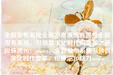 全新发布系统全新发布系统有哪些全新发布系统，引领数字化时代的变革之道蜘蛛池TG：zzcseo，全新发布系统引领数字化时代变革，蜘蛛池TG助力zzcseo