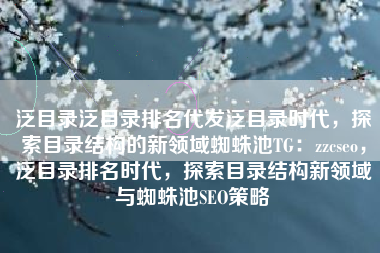 泛目录泛目录排名代发泛目录时代，探索目录结构的新领域蜘蛛池TG：zzcseo，泛目录排名时代，探索目录结构新领域与蜘蛛池SEO策略