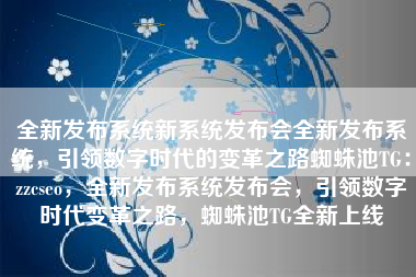 全新发布系统新系统发布会全新发布系统，引领数字时代的变革之路蜘蛛池TG：zzcseo，全新发布系统发布会，引领数字时代变革之路，蜘蛛池TG全新上线