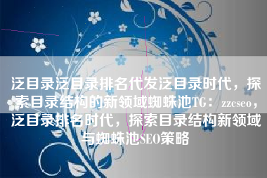 泛目录泛目录排名代发泛目录时代，探索目录结构的新领域蜘蛛池TG：zzcseo，泛目录排名时代，探索目录结构新领域与蜘蛛池SEO策略