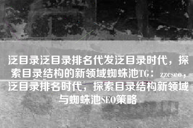 泛目录泛目录排名代发泛目录时代，探索目录结构的新领域蜘蛛池TG：zzcseo，泛目录排名时代，探索目录结构新领域与蜘蛛池SEO策略