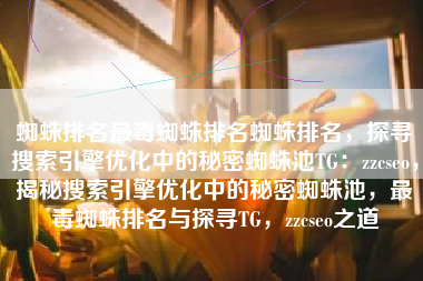 蜘蛛排名最毒蜘蛛排名蜘蛛排名，探寻搜索引擎优化中的秘密蜘蛛池TG：zzcseo，揭秘搜索引擎优化中的秘密蜘蛛池，最毒蜘蛛排名与探寻TG，zzcseo之道