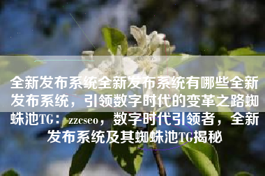 全新发布系统全新发布系统有哪些全新发布系统，引领数字时代的变革之路蜘蛛池TG：zzcseo，数字时代引领者，全新发布系统及其蜘蛛池TG揭秘