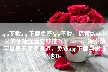 app下载app下载免费App下载，探索数字世界的便捷通道蜘蛛池TG：zzcseo，探索数字世界的便捷通道，免费App下载与蜘蛛池TG