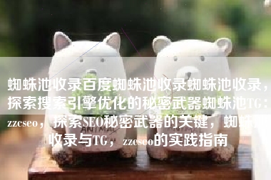 蜘蛛池收录百度蜘蛛池收录蜘蛛池收录，探索搜索引擎优化的秘密武器蜘蛛池TG：zzcseo，探索SEO秘密武器的关键，蜘蛛池收录与TG，zzcseo的实践指南