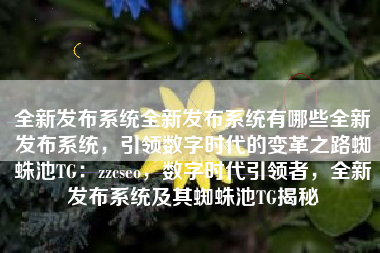 全新发布系统全新发布系统有哪些全新发布系统，引领数字时代的变革之路蜘蛛池TG：zzcseo，数字时代引领者，全新发布系统及其蜘蛛池TG揭秘
