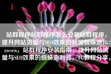 站群程序站群程序怎么安装站群程序，提升网站流量与SEO效果的利器蜘蛛池TG：zzcseo，站群程序安装指南，提升网站流量与SEO效果的蜘蛛池利器，TG教程分享。