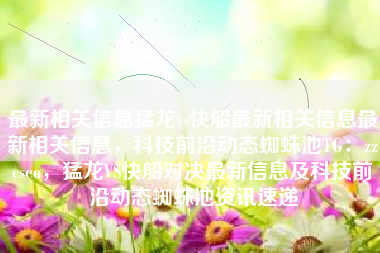 最新相关信息猛龙vs快船最新相关信息最新相关信息，科技前沿动态蜘蛛池TG：zzcseo，猛龙VS快船对决最新信息及科技前沿动态蜘蛛池资讯速递