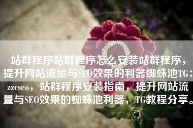 站群程序站群程序怎么安装站群程序，提升网站流量与SEO效果的利器蜘蛛池TG：zzcseo，站群程序安装指南，提升网站流量与SEO效果的蜘蛛池利器，TG教程分享。