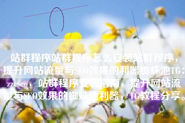 站群程序站群程序怎么安装站群程序，提升网站流量与SEO效果的利器蜘蛛池TG：zzcseo，站群程序安装指南，提升网站流量与SEO效果的蜘蛛池利器，TG教程分享。