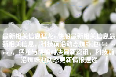 最新相关信息猛龙vs快船最新相关信息最新相关信息，科技前沿动态蜘蛛池TG：zzcseo，猛龙与快船对决最新资讯，科技前沿蜘蛛池动态更新情报速递