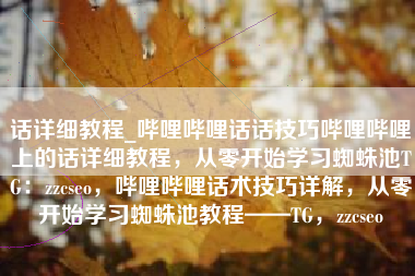 话详细教程_哔哩哔哩话话技巧哔哩哔哩上的话详细教程，从零开始学习蜘蛛池TG：zzcseo，哔哩哔哩话术技巧详解，从零开始学习蜘蛛池教程——TG，zzcseo